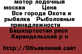 мотор лодочный москва-25.  › Цена ­ 10 000 - Все города Охота и рыбалка » Рыболовные принадлежности   . Башкортостан респ.,Караидельский р-н